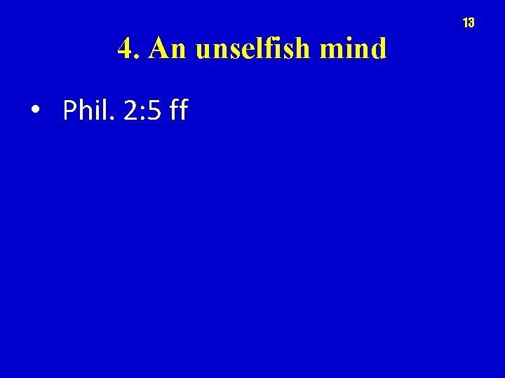 13 4. An unselfish mind • Phil. 2: 5 ff 