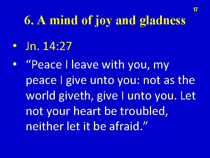 17 6. A mind of joy and gladness • Jn. 14: 27 • “Peace