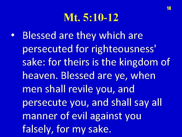 18 Mt. 5: 10 -12 • Blessed are they which are persecuted for righteousness'