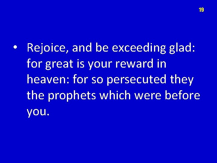 19 • Rejoice, and be exceeding glad: for great is your reward in heaven: