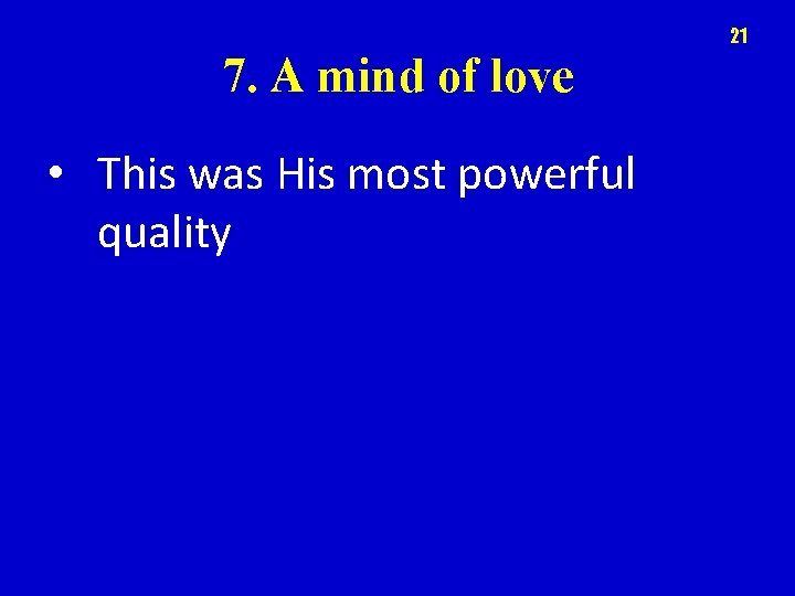 21 7. A mind of love • This was His most powerful quality 