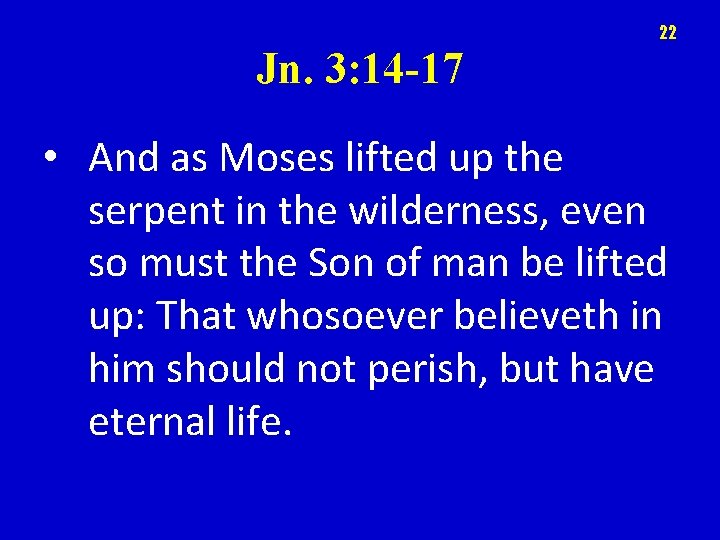 22 Jn. 3: 14 -17 • And as Moses lifted up the serpent in