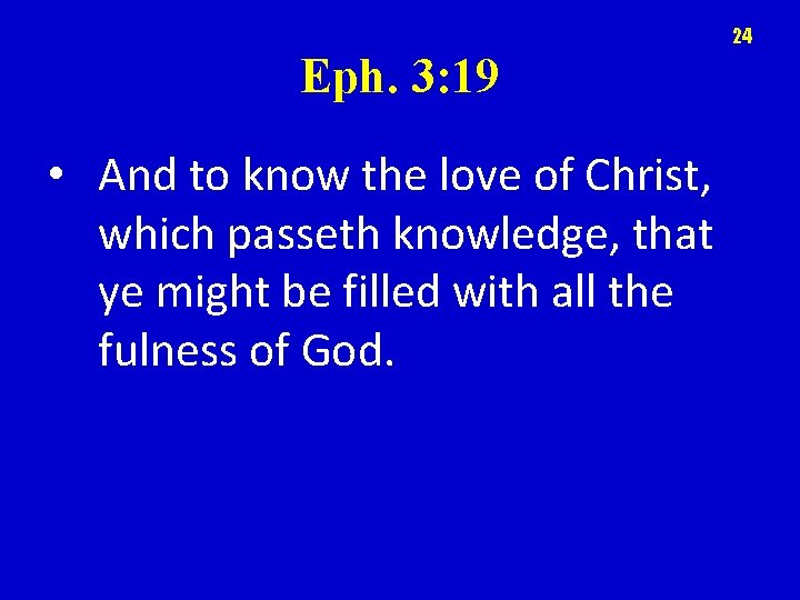 24 Eph. 3: 19 • And to know the love of Christ, which passeth