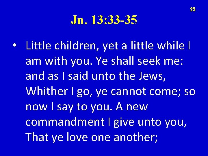 25 Jn. 13: 33 -35 • Little children, yet a little while I am