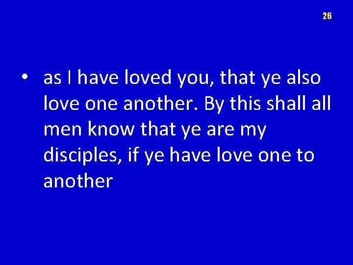 26 • as I have loved you, that ye also love one another. By