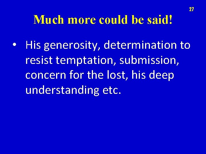 27 Much more could be said! • His generosity, determination to resist temptation, submission,