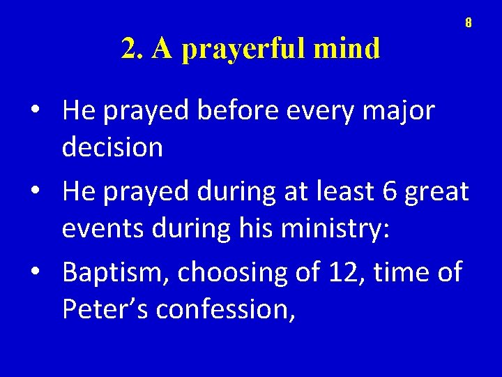 8 2. A prayerful mind • He prayed before every major decision • He