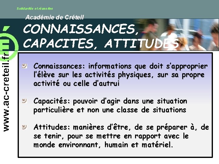 Solidarités et réussites Académie de Créteil CONNAISSANCES, CAPACITES, ATTITUDES Connaissances: informations que doit s’approprier