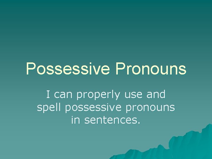 Possessive Pronouns I can properly use and spell possessive pronouns in sentences. 