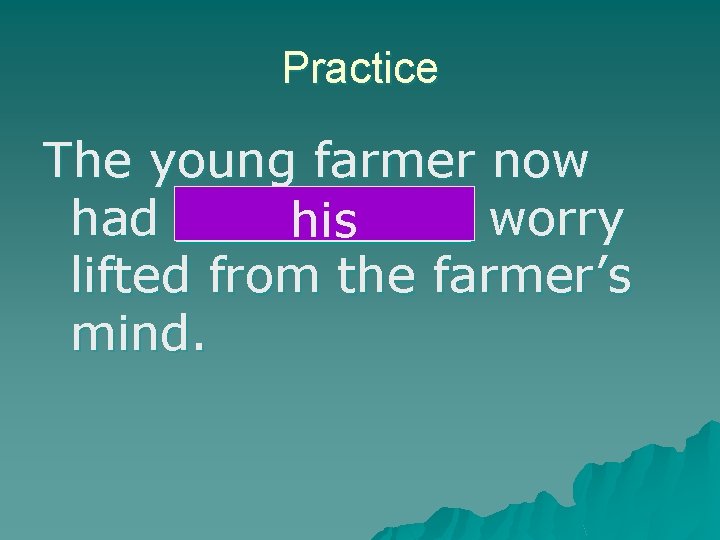 Practice The young farmer now had the farmer’s worry his lifted from the farmer’s