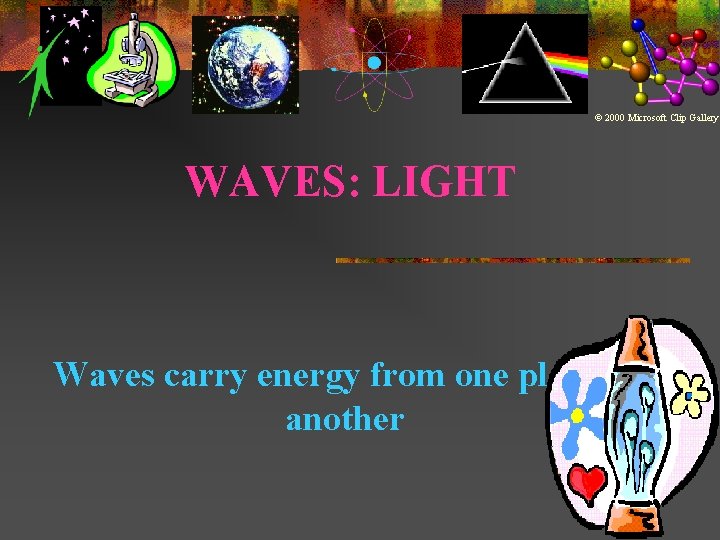 © 2000 Microsoft Clip Gallery WAVES: LIGHT Waves carry energy from one place to