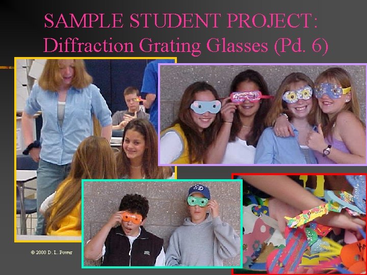 SAMPLE STUDENT PROJECT: Diffraction Grating Glasses (Pd. 6) © 2000 D. L. Power 