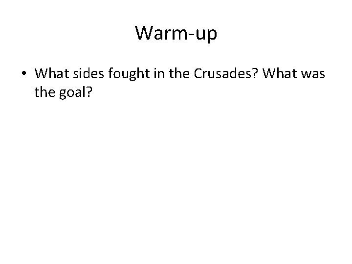 Warm-up • What sides fought in the Crusades? What was the goal? 