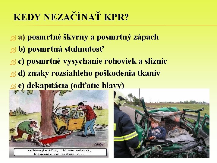 KEDY NEZAČÍNAŤ KPR? a) posmrtné škvrny a posmrtný zápach b) posmrtná stuhnutosť c) posmrtné