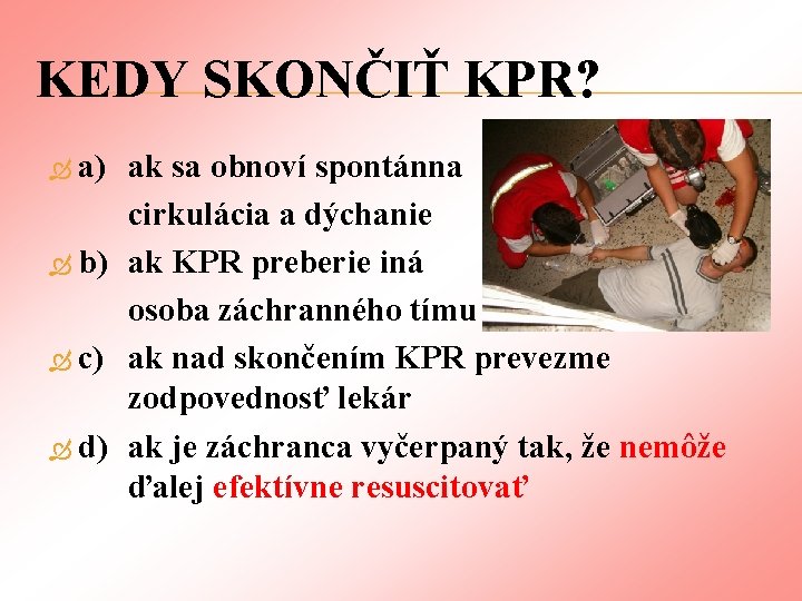 KEDY SKONČIŤ KPR? a) ak sa obnoví spontánna cirkulácia a dýchanie b) ak KPR