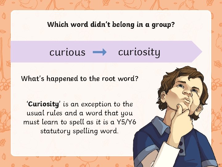 Which word didn’t belong in a group? curious curiosity activity What’s happened to the