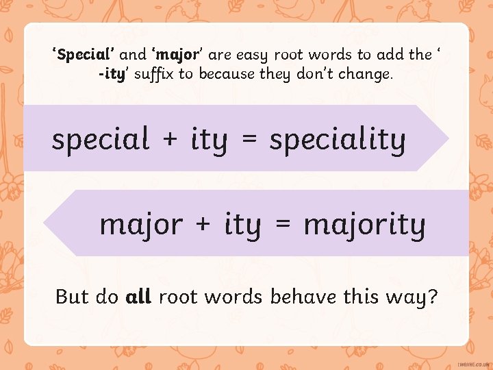 ‘Special’ and ‘major’ are easy root words to add the ‘ -ity’ suffix to