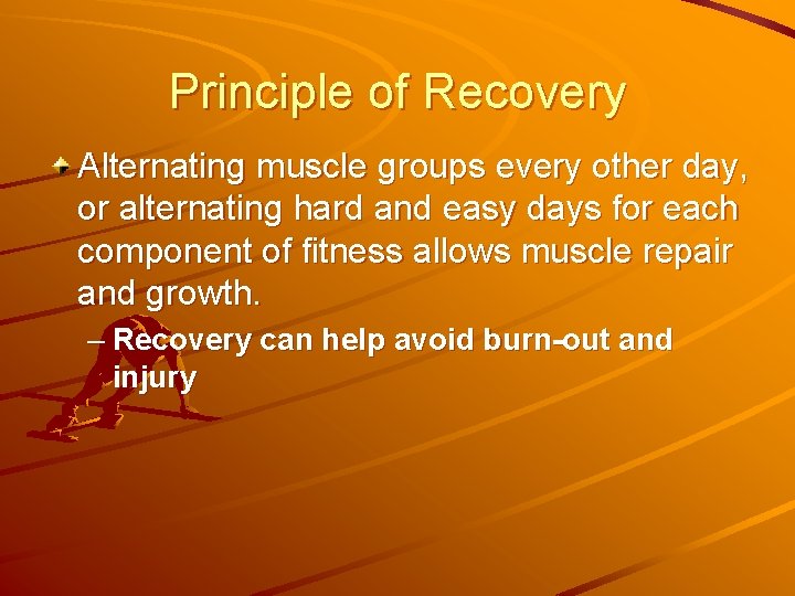 Principle of Recovery Alternating muscle groups every other day, or alternating hard and easy