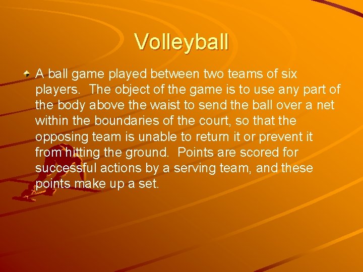 Volleyball A ball game played between two teams of six players. The object of