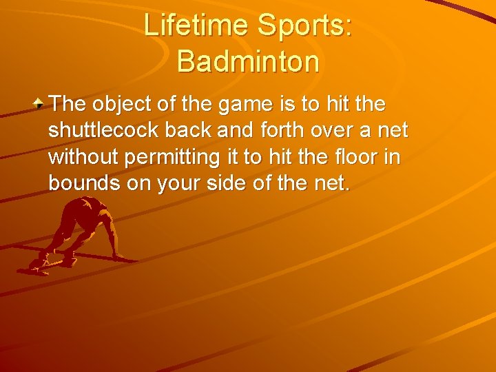 Lifetime Sports: Badminton The object of the game is to hit the shuttlecock back