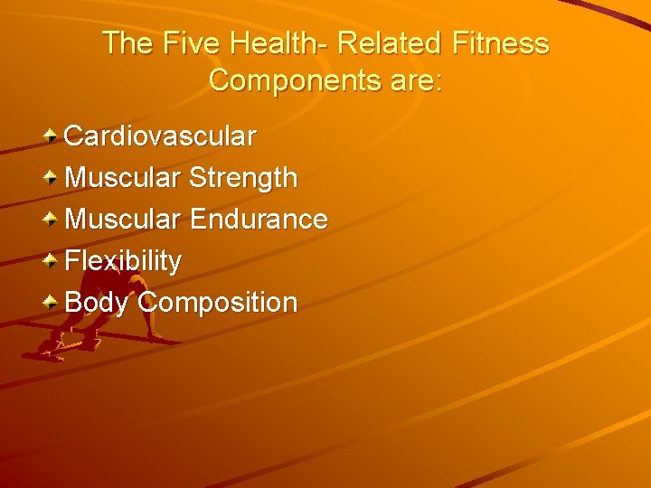 The Five Health- Related Fitness Components are: Cardiovascular Muscular Strength Muscular Endurance Flexibility Body