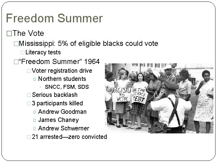 Freedom Summer �The Vote �Mississippi: 5% of eligible blacks could vote �Literacy tests �“Freedom