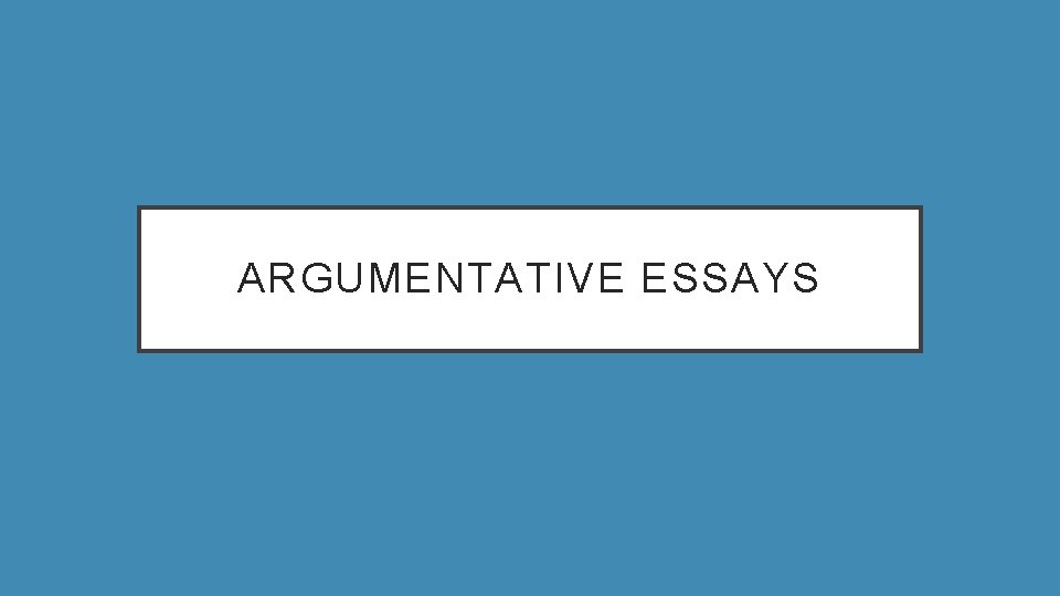 ARGUMENTATIVE ESSAYS 