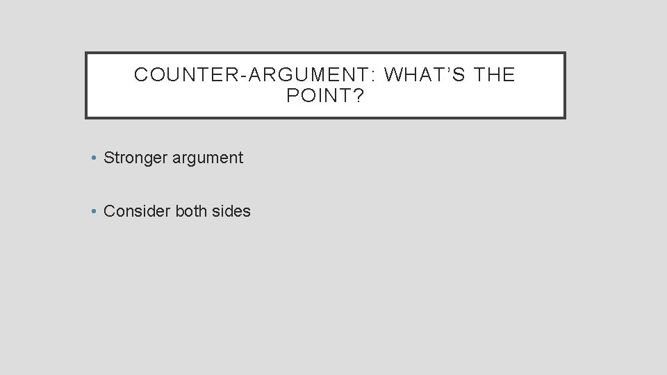COUNTER-ARGUMENT: WHAT’S THE POINT? • Stronger argument • Consider both sides 