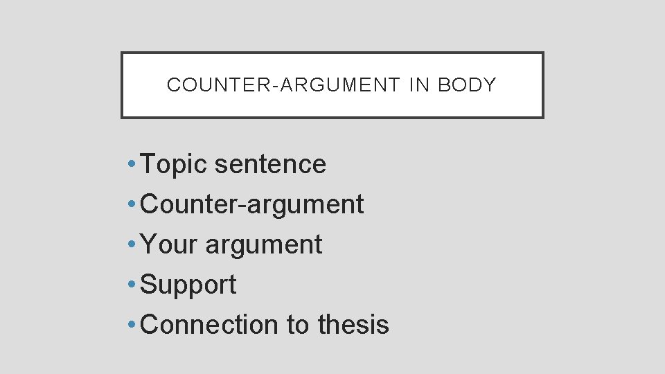 COUNTER-ARGUMENT IN BODY • Topic sentence • Counter-argument • Your argument • Support •