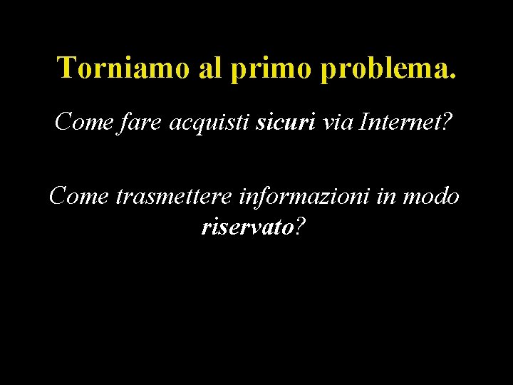 Torniamo al primo problema. Come fare acquisti sicuri via Internet? Come trasmettere informazioni in