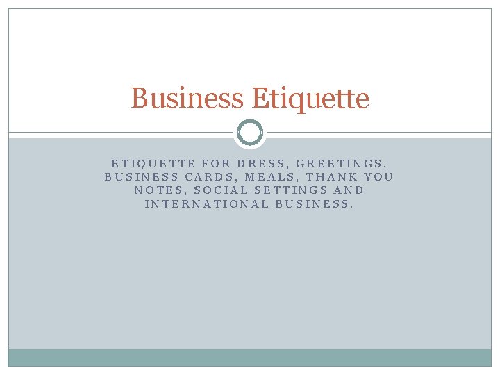 Business Etiquette ETIQUETTE FOR DRESS, GREETINGS, BUSINESS CARDS, MEALS, THANK YOU NOTES, SOCIAL SETTINGS