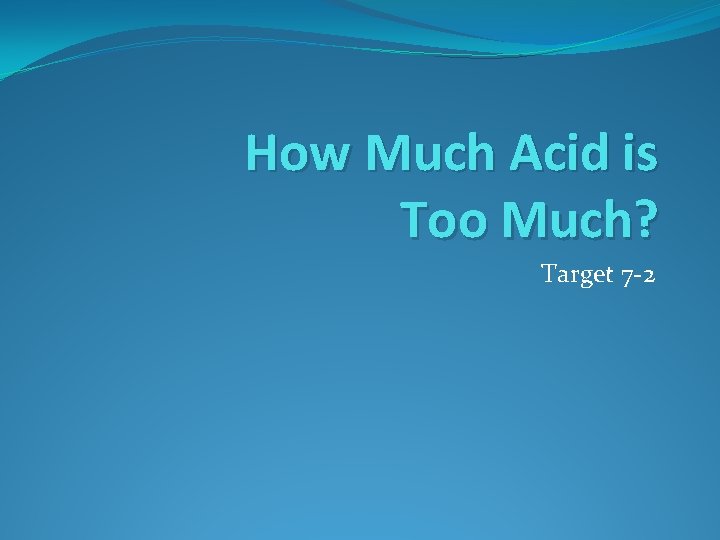 How Much Acid is Too Much? Target 7 -2 