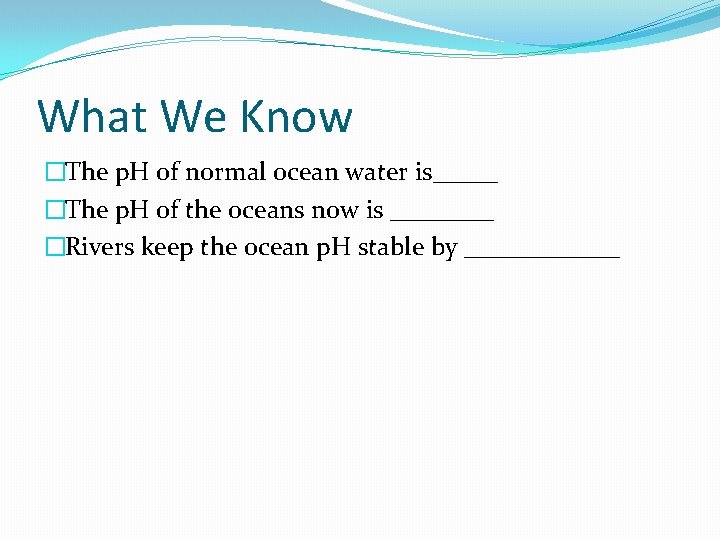 What We Know �The p. H of normal ocean water is_____ �The p. H