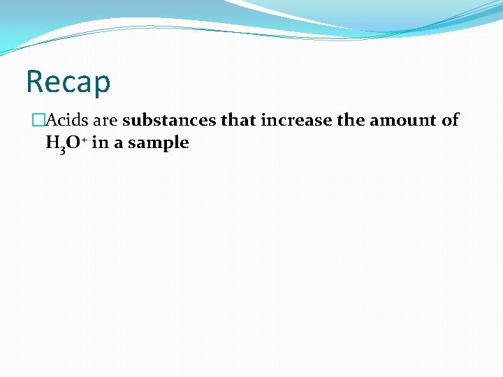 Recap �Acids are substances that increase the amount of H 3 O+ in a