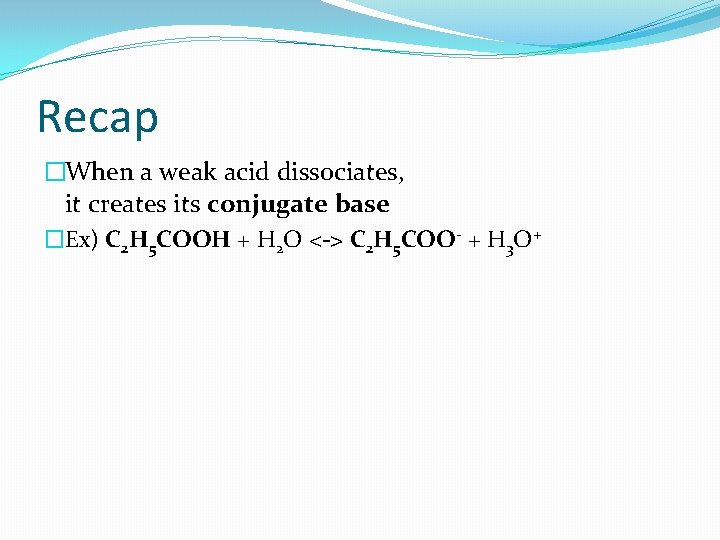 Recap �When a weak acid dissociates, it creates its conjugate base �Ex) C 2