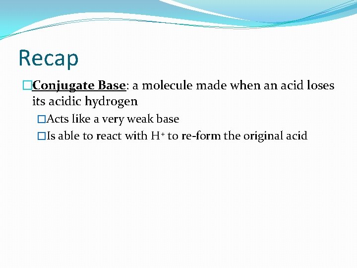 Recap �Conjugate Base: a molecule made when an acid loses its acidic hydrogen �Acts