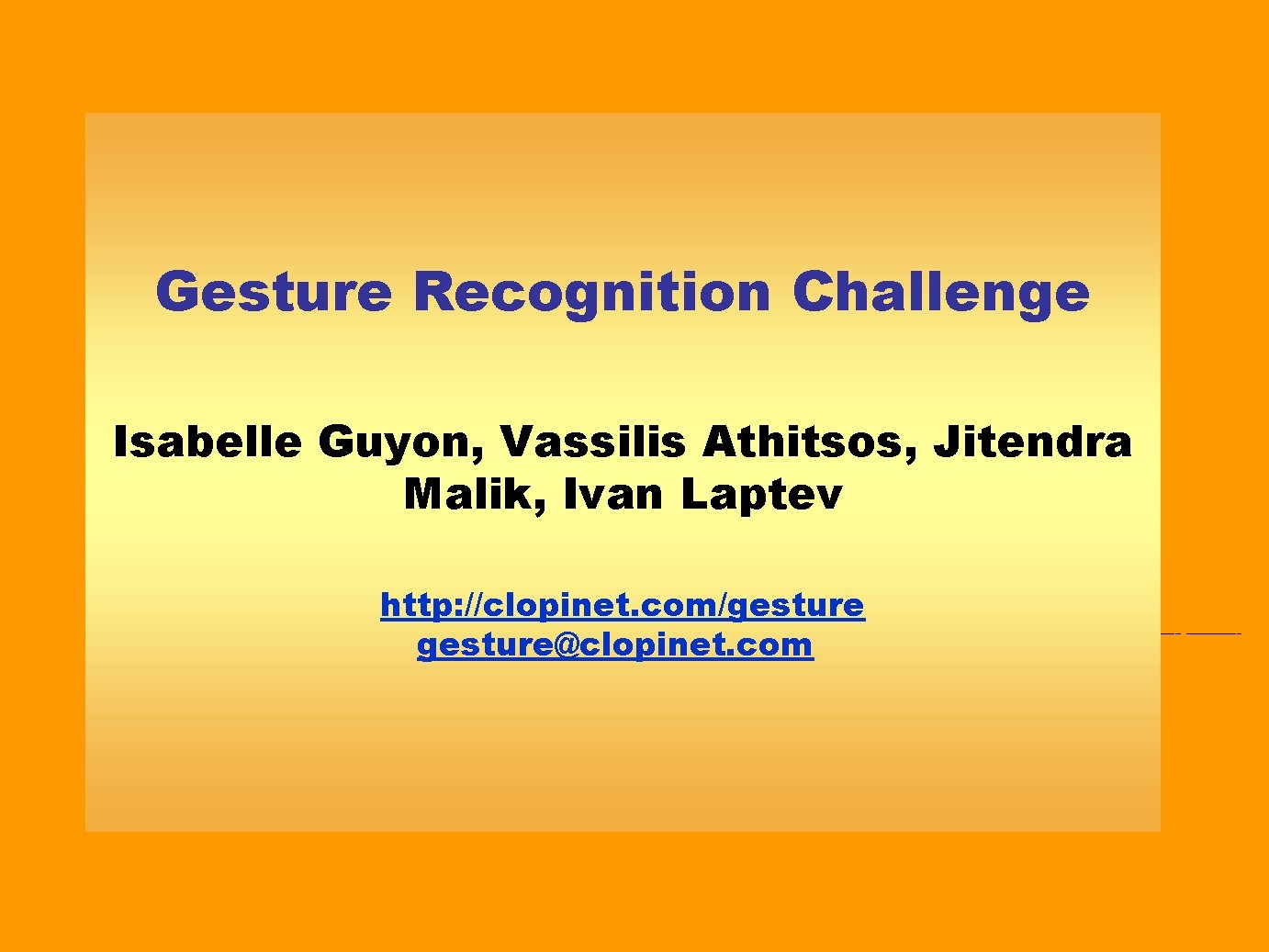 Gesture Recognition Challenge Isabelle Guyon, Vassilis Athitsos, Jitendra Malik, Ivan Laptev http: //clopinet. com/gesture@clopinet.