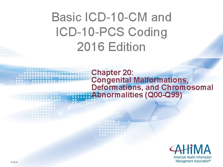 Basic ICD-10 -CM and ICD-10 -PCS Coding 2016 Edition Chapter 20: Congenital Malformations, Deformations,