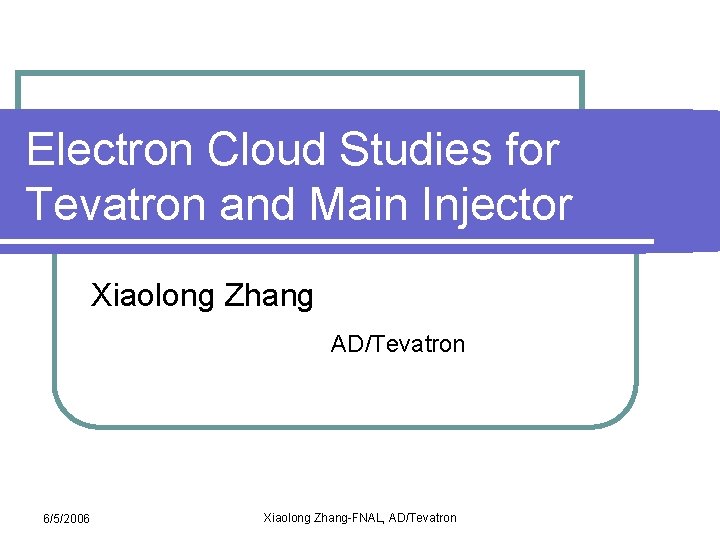 Electron Cloud Studies for Tevatron and Main Injector Xiaolong Zhang AD/Tevatron 6/5/2006 Xiaolong Zhang-FNAL,
