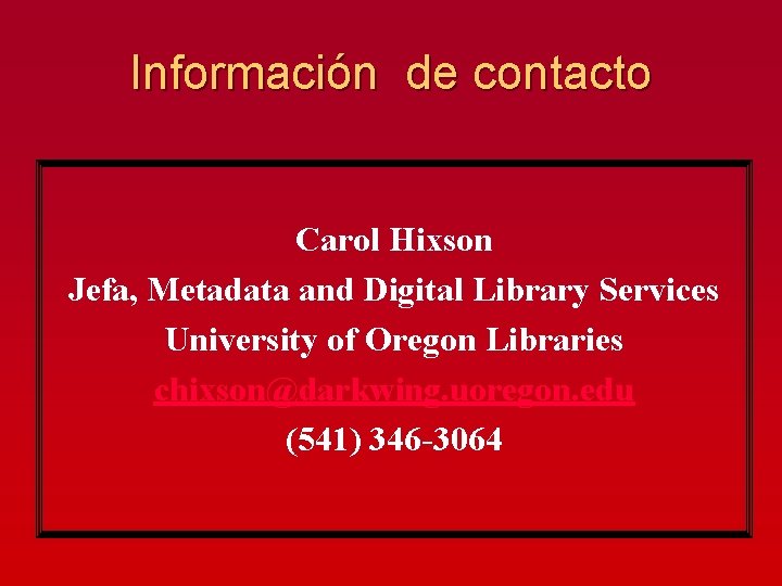 Información de contacto Carol Hixson Jefa, Metadata and Digital Library Services University of Oregon