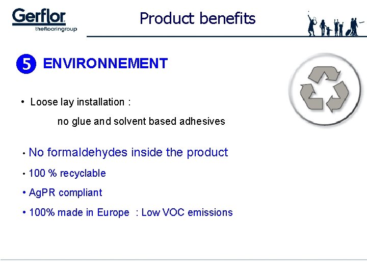 Product benefits ENVIRONNEMENT • Loose lay installation : no glue and solvent based adhesives