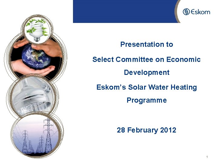 Presentation to Select Committee on Economic Development Eskom’s Solar Water Heating Programme 28 February
