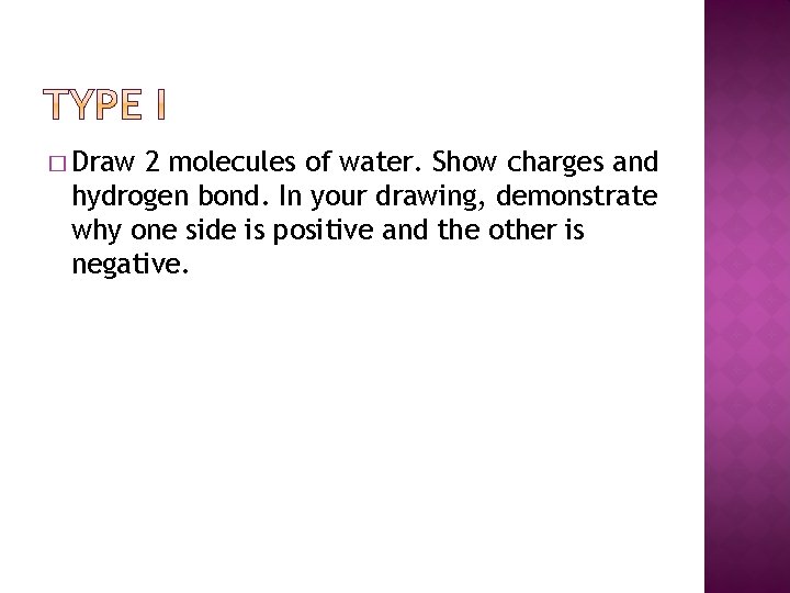 � Draw 2 molecules of water. Show charges and hydrogen bond. In your drawing,