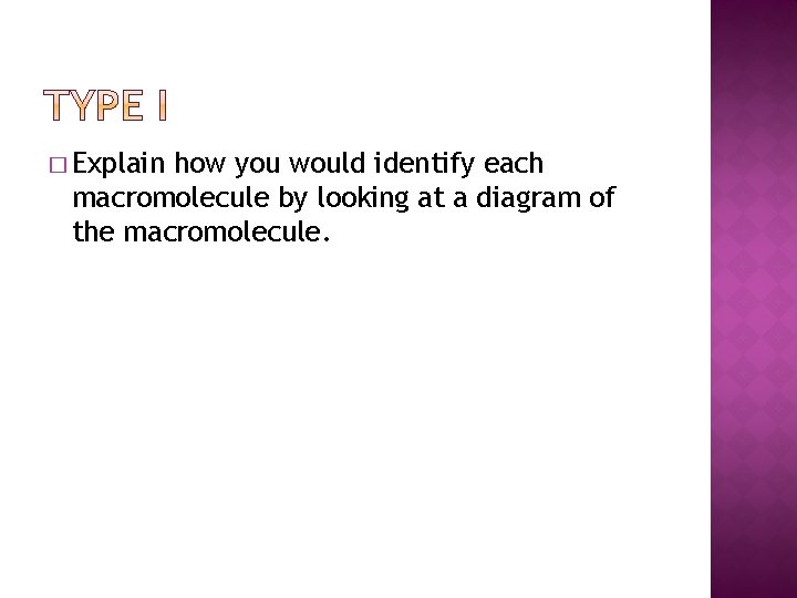 � Explain how you would identify each macromolecule by looking at a diagram of