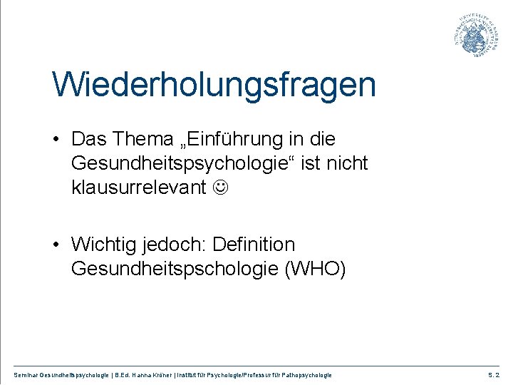 Wiederholungsfragen • Das Thema „Einführung in die Gesundheitspsychologie“ ist nicht klausurrelevant • Wichtig jedoch: