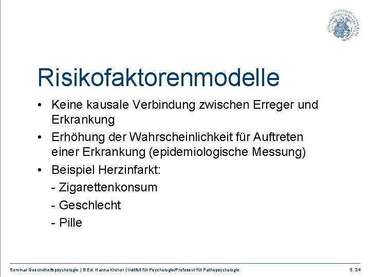 Risikofaktorenmodelle • Keine kausale Verbindung zwischen Erreger und Erkrankung • Erhöhung der Wahrscheinlichkeit für