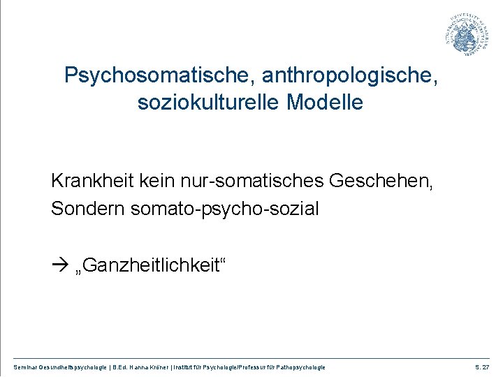 Psychosomatische, anthropologische, soziokulturelle Modelle Krankheit kein nur-somatisches Geschehen, Sondern somato-psycho-sozial „Ganzheitlichkeit“ Seminar Gesundheitspsychologie |