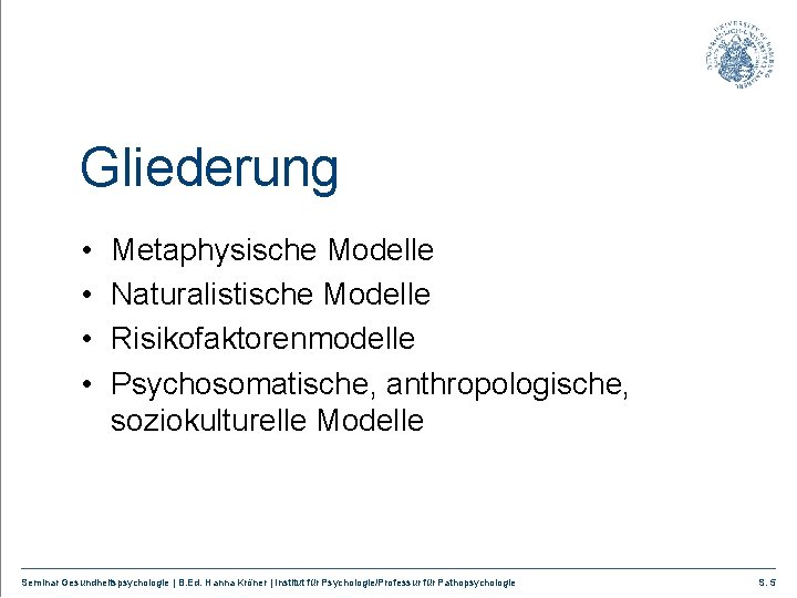 Gliederung • • Metaphysische Modelle Naturalistische Modelle Risikofaktorenmodelle Psychosomatische, anthropologische, soziokulturelle Modelle Seminar Gesundheitspsychologie