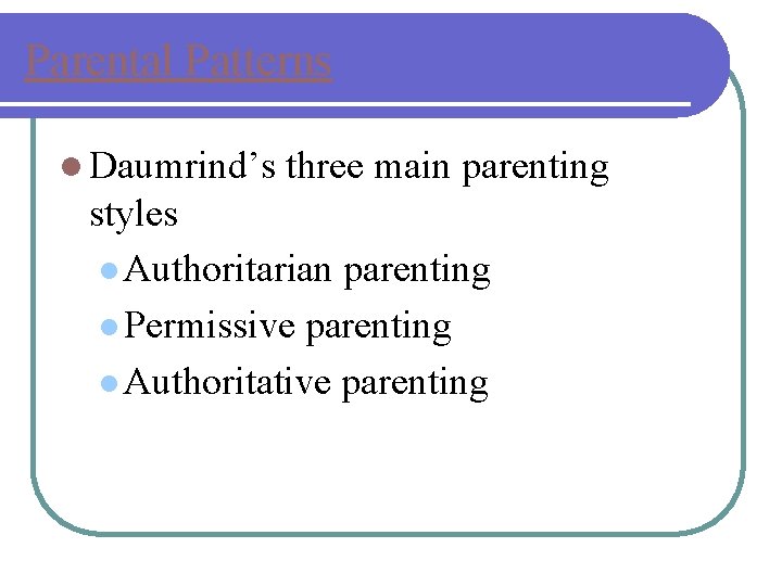 Parental Patterns l Daumrind’s three main parenting styles l Authoritarian parenting l Permissive parenting