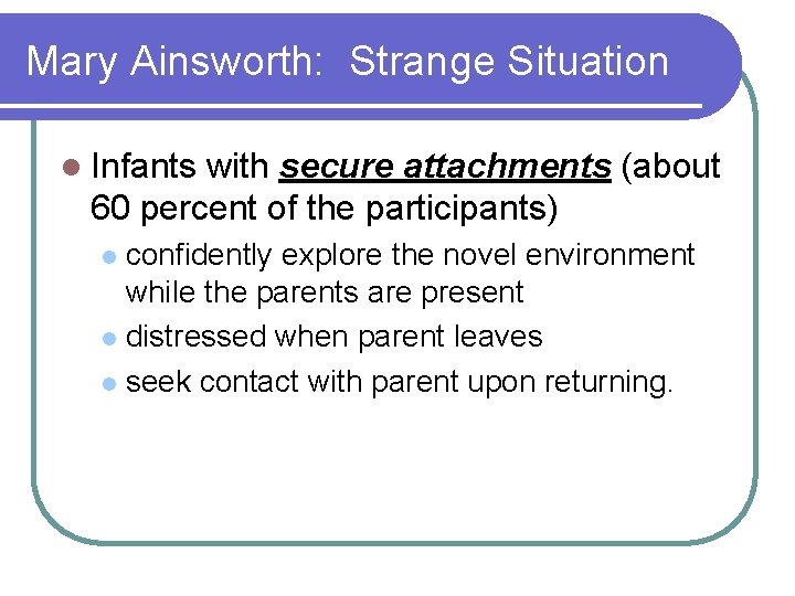 Mary Ainsworth: Strange Situation l Infants with secure attachments (about 60 percent of the